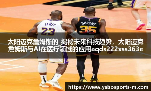 太阳迈克詹姆斯的_揭秘未来科技趋势，太阳迈克詹姆斯与AI在医疗领域的应用aqds222xss363ewc222ooiu363