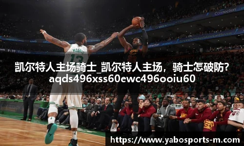 凯尔特人主场骑士_凯尔特人主场，骑士怎破防？aqds496xss60ewc496ooiu60
