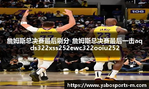 詹姆斯总决赛最后刷分_詹姆斯总决赛最后一击aqds322xss252ewc322ooiu252